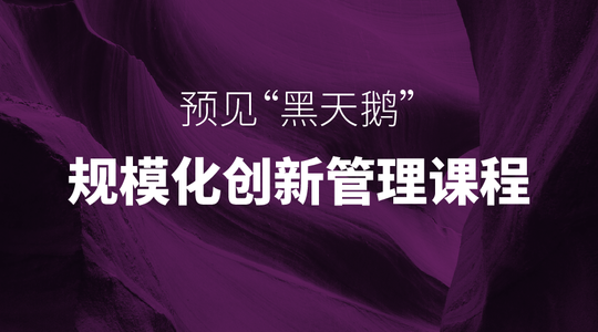预见“黑天鹅”— 规模化创新管理课程 | 北京站（4.20 - 4.21）